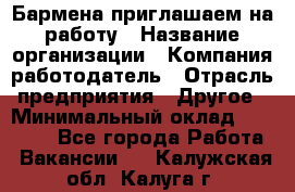 Бармена приглашаем на работу › Название организации ­ Компания-работодатель › Отрасль предприятия ­ Другое › Минимальный оклад ­ 15 000 - Все города Работа » Вакансии   . Калужская обл.,Калуга г.